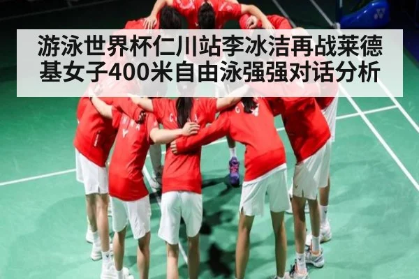 游泳世界杯仁川站李冰洁再战莱德基女子400米自由泳强强对话分析