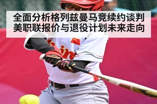 全面分析格列兹曼马竞续约谈判美职联报价与退役计划未来走向